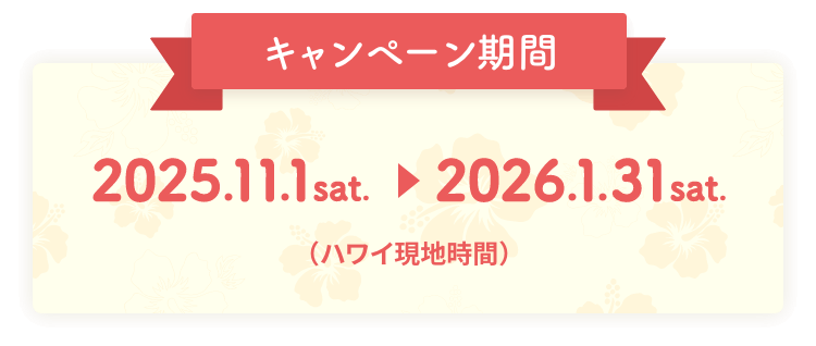 キャンペーン期間：2025.11.01 sat. 〜 2026.01.31 sat.（ハワイ現地時間）